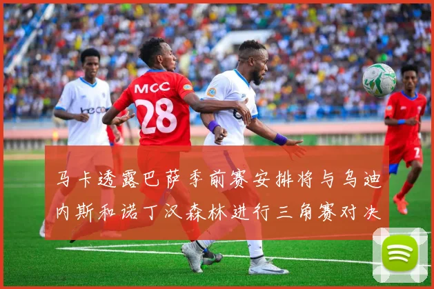 马卡透露巴萨季前赛安排将与乌迪内斯和诺丁汉森林进行三角赛对决