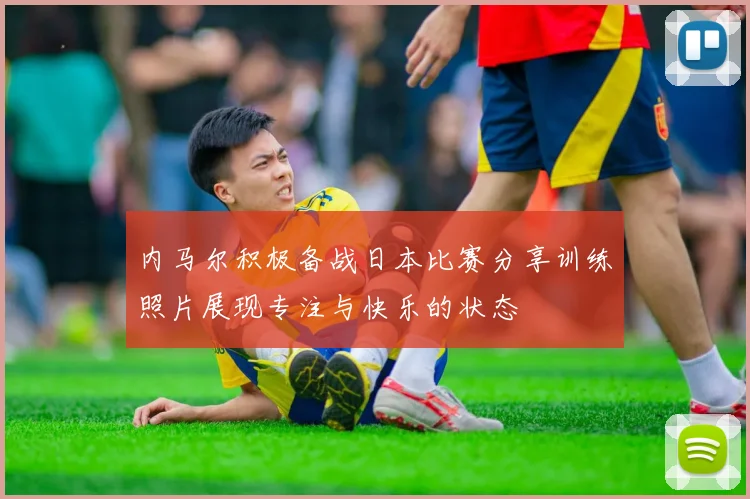 内马尔积极备战日本比赛分享训练照片展现专注与快乐的状态
