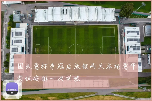 国米意杯夺冠后放假两天本轮意甲前仅安排一次训练