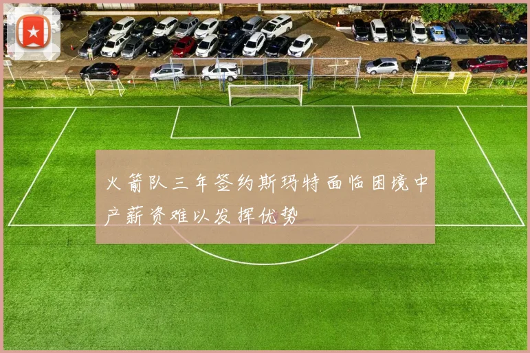 火箭队三年签约斯玛特面临困境中产薪资难以发挥优势