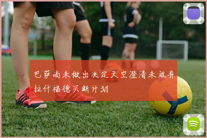 巴萨尚未做出决定天空澄清未放弃拉什福德买断计划
