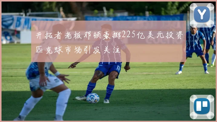 开拓者老板邓顿豪掷225亿美元投资匹克球市场引发关注