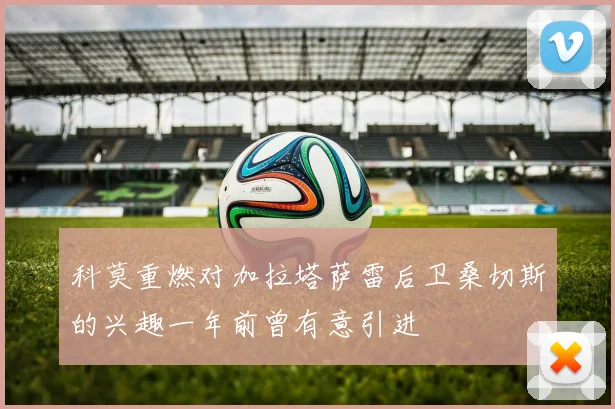 科莫重燃对加拉塔萨雷后卫桑切斯的兴趣一年前曾有意引进