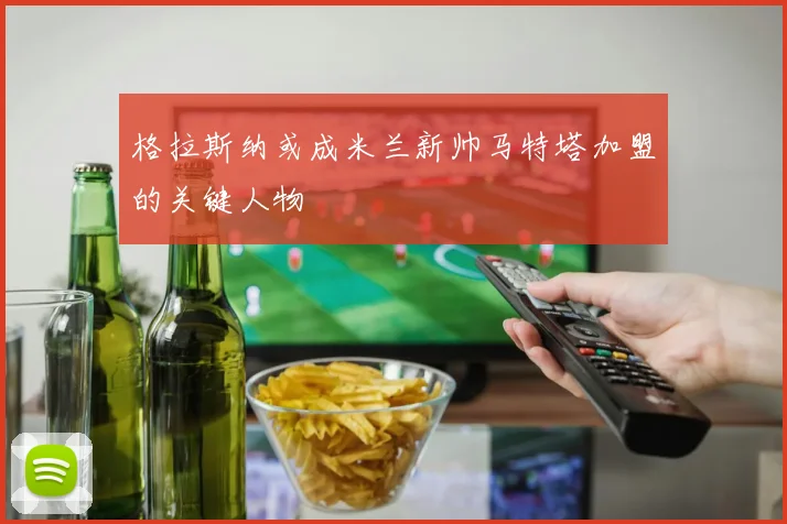 格拉斯纳或成米兰新帅马特塔加盟的关键人物