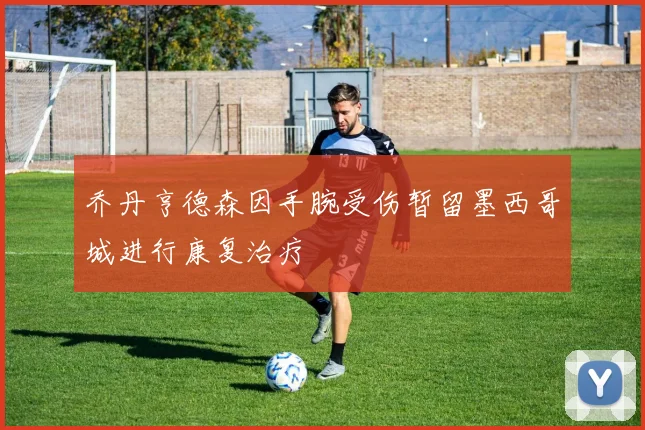 乔丹亨德森因手腕受伤暂留墨西哥城进行康复治疗